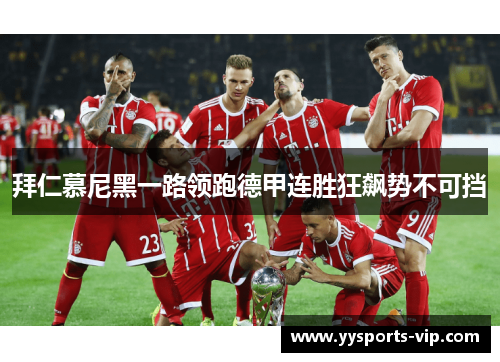 拜仁慕尼黑一路领跑德甲连胜狂飙势不可挡