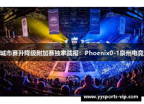 城市赛升降级附加赛独家战报：Phoenix0-1泉州电竞