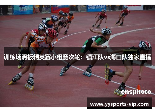 训练场滑板精英赛小组赛次轮：镇江队vs海口队独家直播